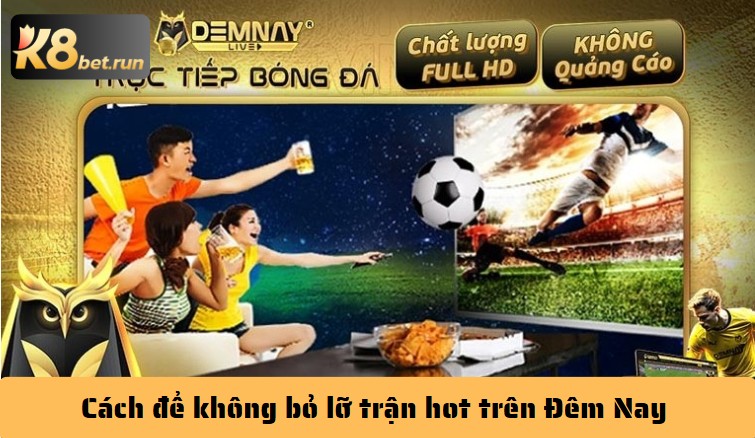 Cách để không bỏ lỡ trận hot trên Đêm Nay 